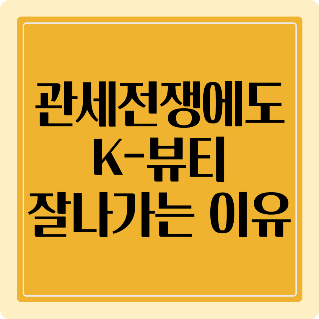 2025 관세전쟁에도 K-뷰티가 잘 나가는 이유 - 지금 확인하세요.