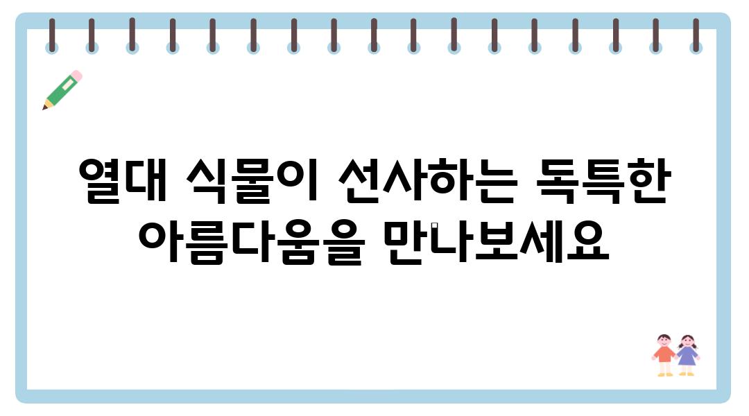 열대 식물이 선사하는 독특한 아름다움을 만나보세요