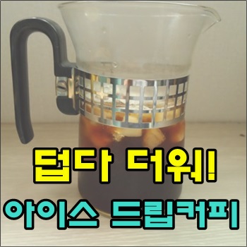  덥다 더워!! 오늘도 아이스 드립커피 한잔
