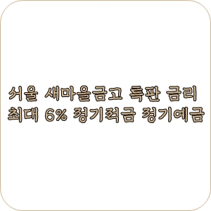 서울 새마을금고 특판 금리 최대 정기적금 정기예금