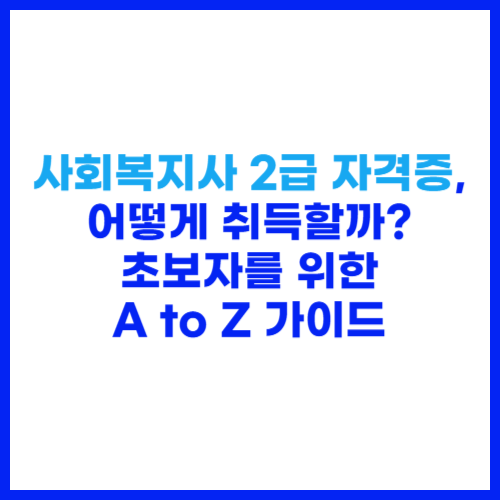 사회복지사 2급 자격증, 어떻게 취득할까 초보자를 위한 A to Z 가이드