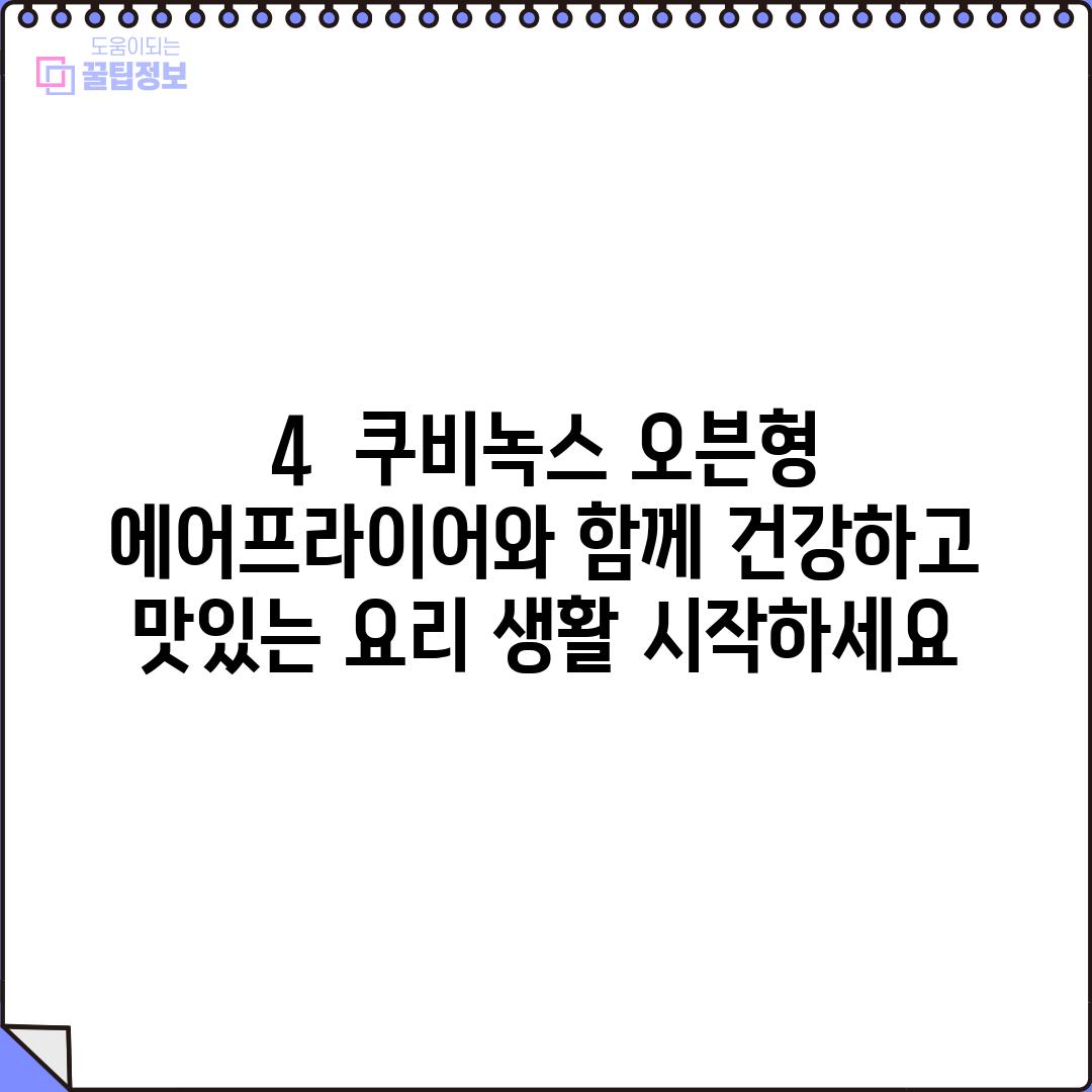 4.  쿠비녹스 오븐형 에어프라이어와 함께 건강하고 맛있는 요리 생활 시작하세요!