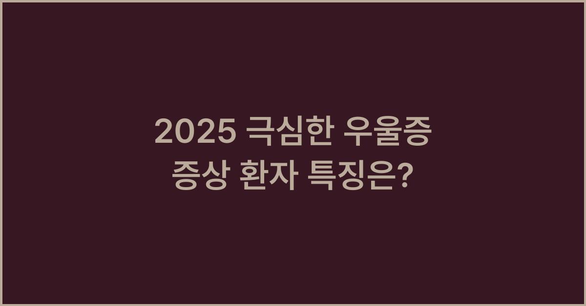 2025 극심한 우울증 증상 환자 특징