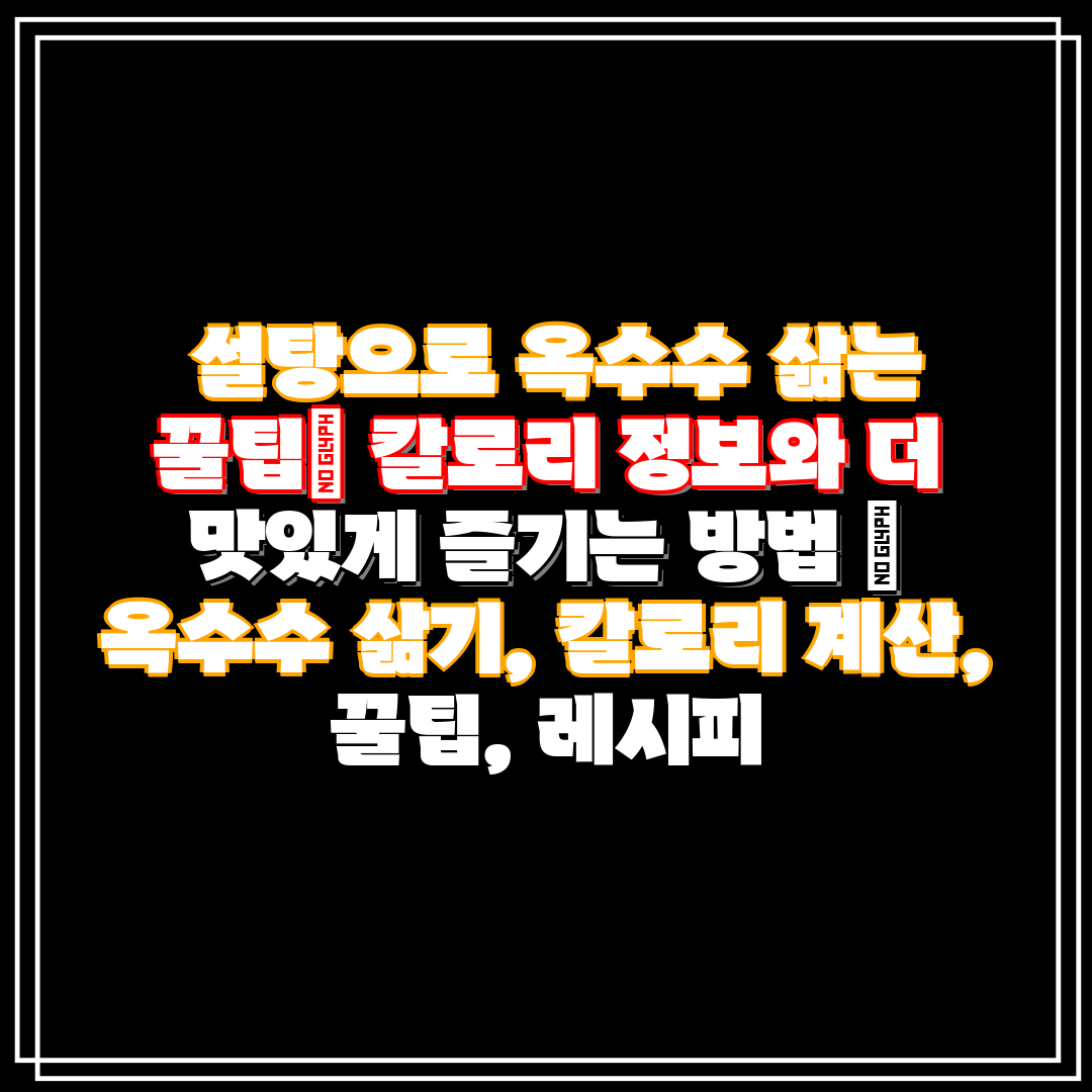  설탕으로 옥수수 삶는 꿀팁 칼로리 정보와 더 맛있게 