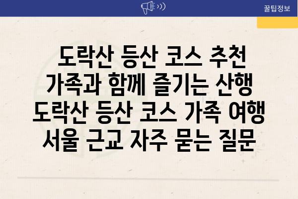  도락산 등산 코스 추천 가족과 함께 즐기는 산행  도락산 등산 코스 가족 여행 서울 근교 자주 묻는 질문