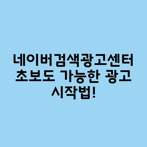 네이버검색광고센터 초보도 가능한 광고 시작법!