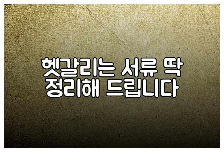 헷갈리는 서류 딱 정리해 드립니다