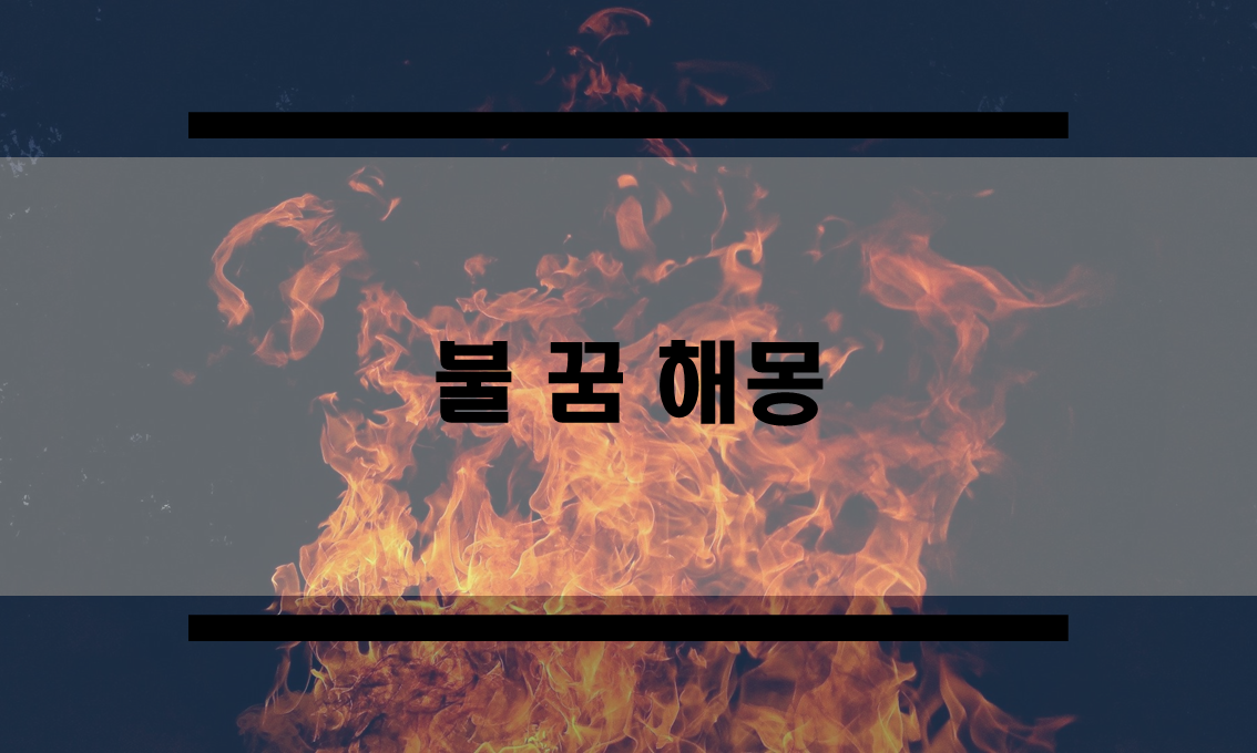  불꿈 해몽 정리 (몸이 불에 타는 꿈, 집에 불이 나는 꿈 등)