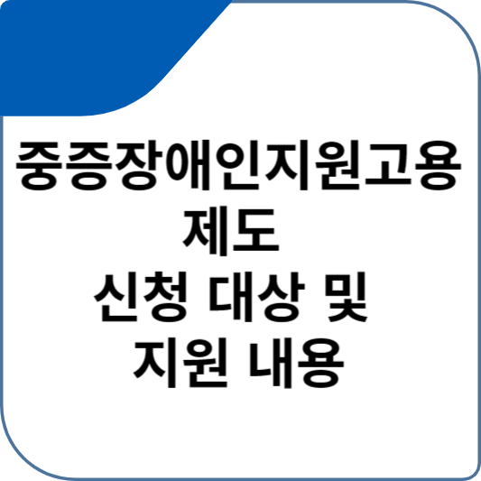 중증장애인지원고용 제도 신청 대상 및 지원 내용