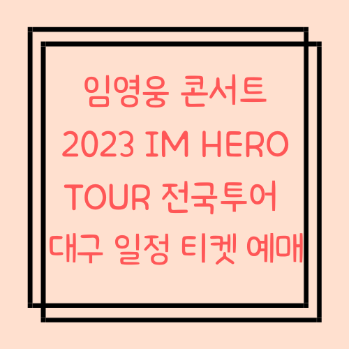  임영웅 콘서트 대구 2023 IM HERO TOUR 전국투어 일정 티켓 예매
