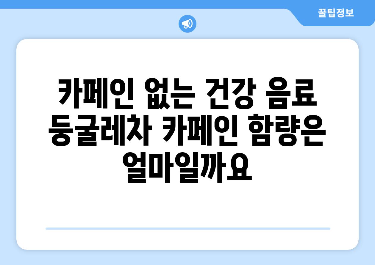 카페인 없는 건강 음료 둥굴레차 카페인 함량은 얼마일까요