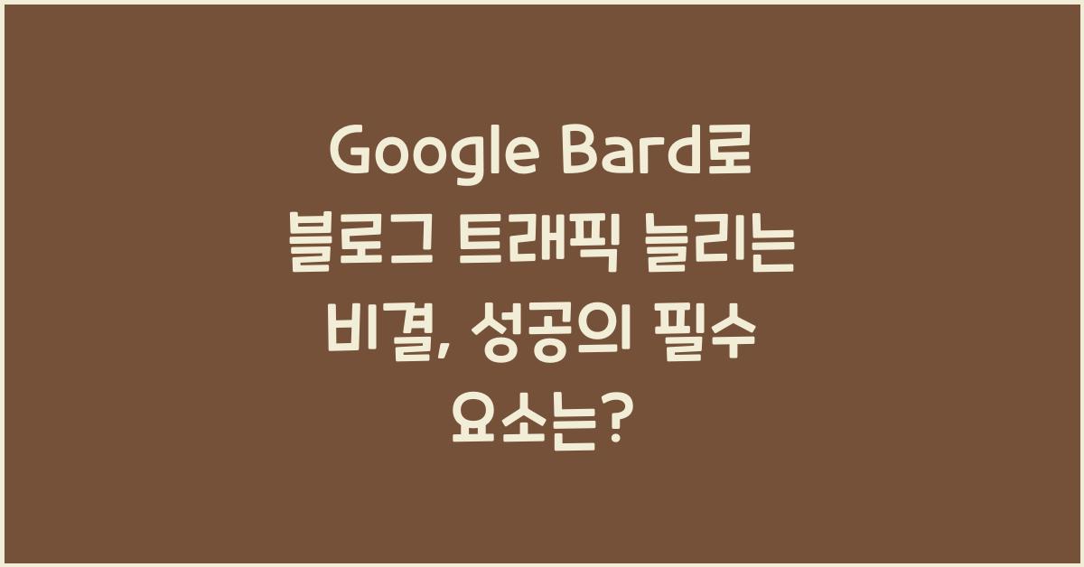 Google Bard로 블로그 트래픽 늘리는 비결