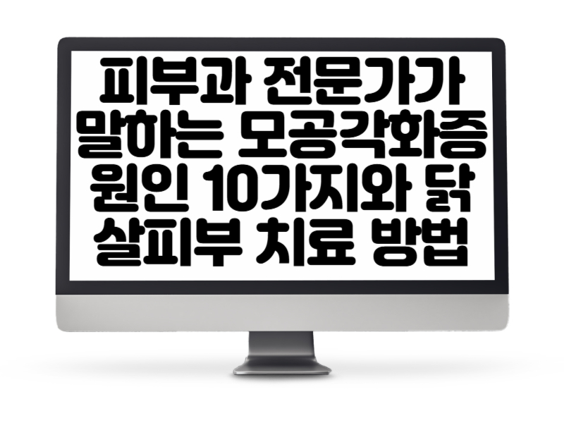 피부과 전문가가 말하는 모공각화증 원인 10가지와 닭살피부 치료 방법