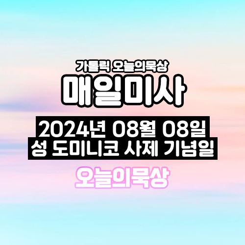 2024년 8월 8일 매일미사 성 도미니코 사제 기념일 오늘의 묵상