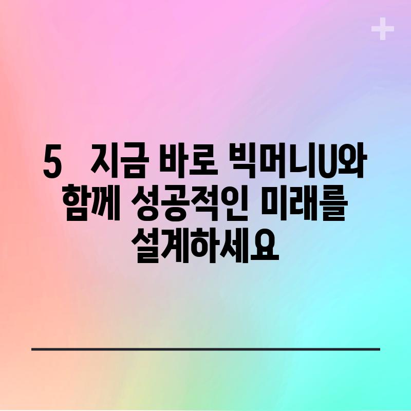5. 지금 바로 빅머니U와 함께 성공적인 미래를 설계하세요!