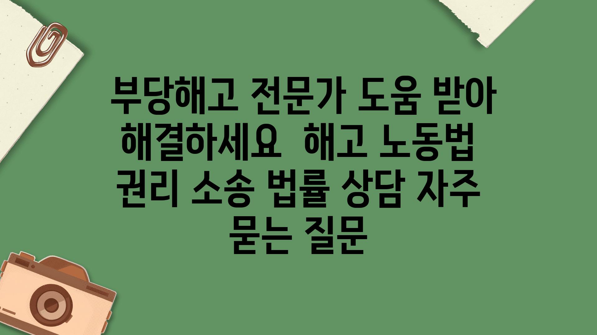  부당해고 전문가 도움 받아 해결하세요  해고 노동법 권리 소송 법률 상담 자주 묻는 질문