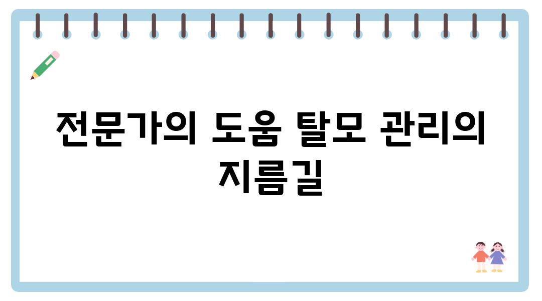 전문가의 도움 탈모 관리의 지름길