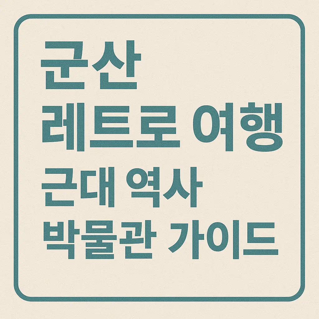 군산 레트로 여행 - 근대 역사 박물관 가이드