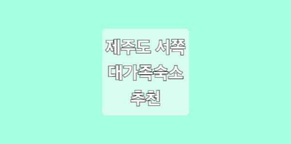 제주도 서쪽 대가족여행 숙소