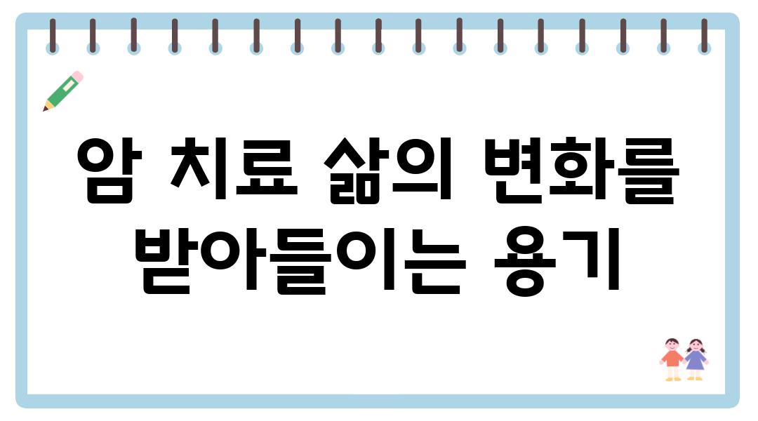 암 치료 삶의 변화를 받아들이는 용기