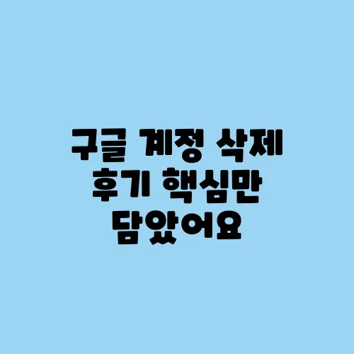 구글 계정 삭제 후기 핵심만 담았어요