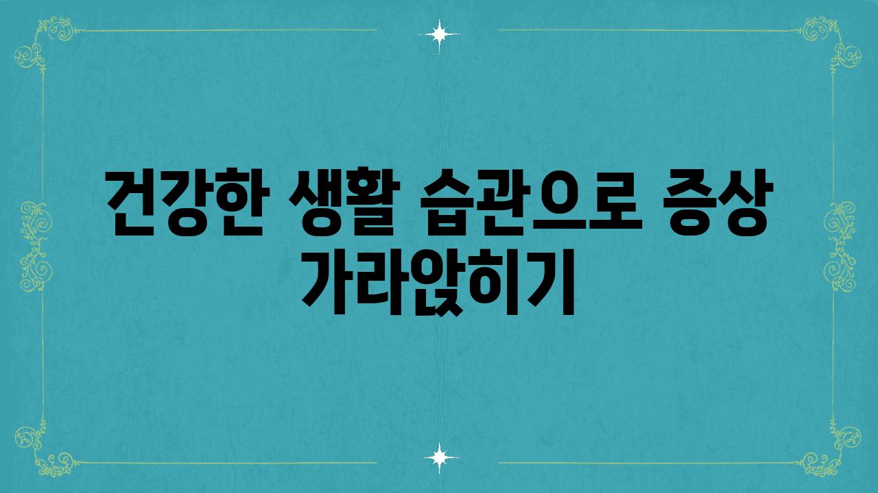 건강한 생활 습관으로 증상 가라앉히기