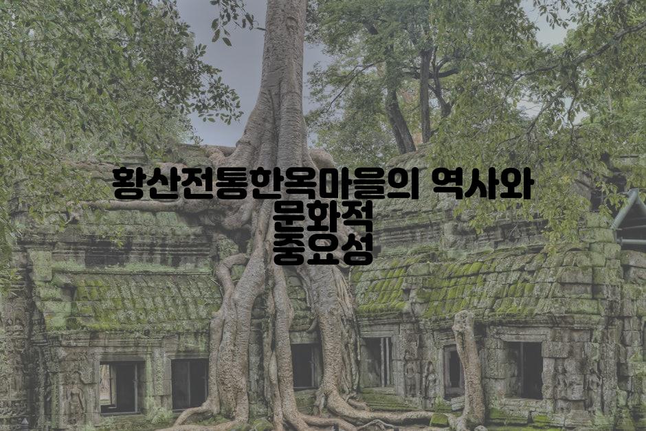황산전통한옥마을의 역사와 문화적 중요성