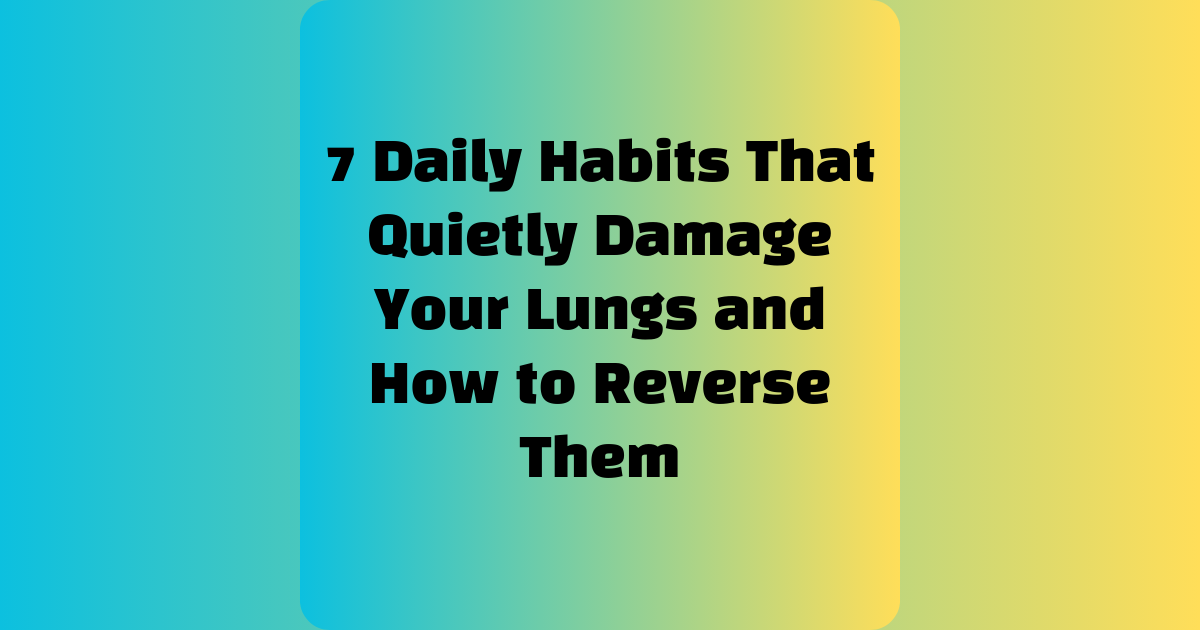 7 Daily Habits That Quietly Damage Your Lungs and How to Reverse Them