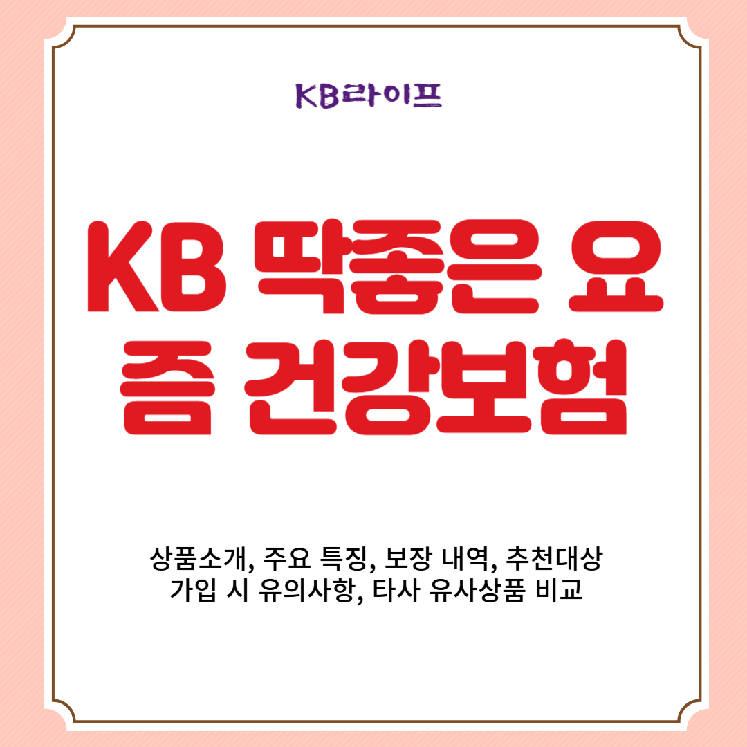 KB라이프 KB 딱좋은 요즘 건강보험 상품소개, 주요 특징, 보장 내역, 추천대상, 가입 시 유의사항, 타사 유사상품 비교