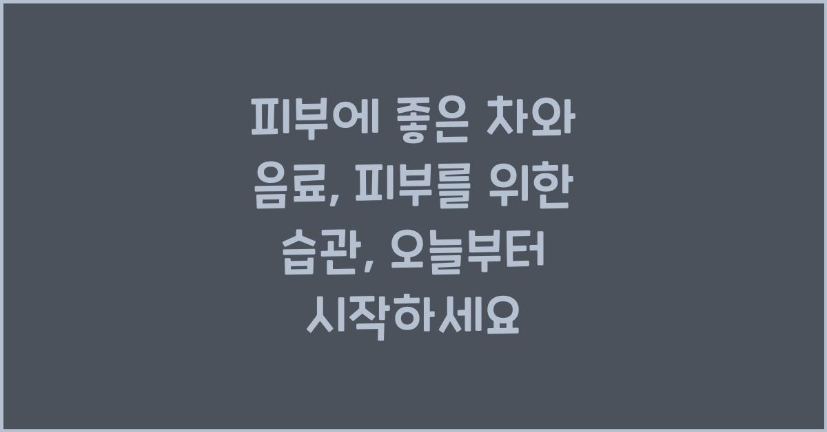 피부에 좋은 차와 음료: 피부를 위한 습관