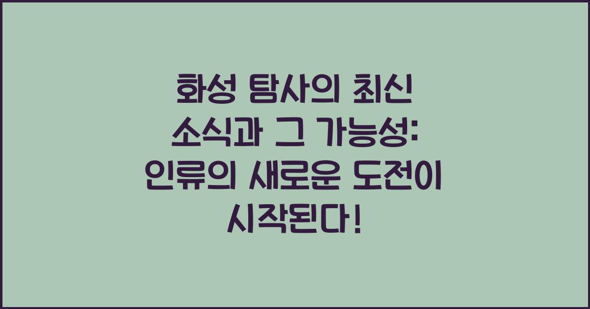 화성 탐사의 최신 소식과 그 가능성