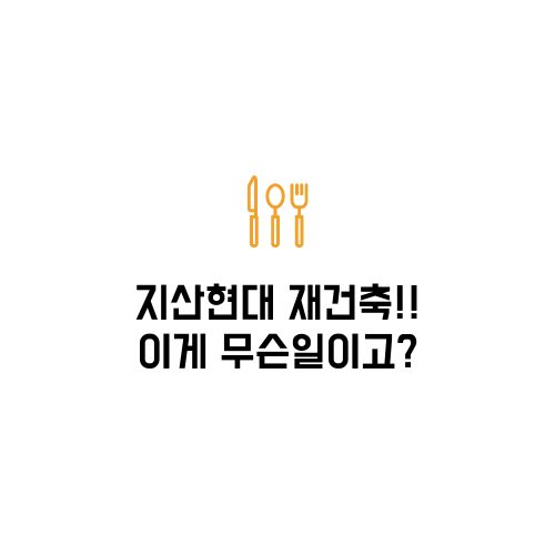  지산현대 재건축에 대해서 알아보자.txt