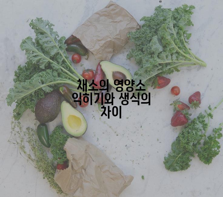 채소의 영양소 익히기와 생식의 차이
