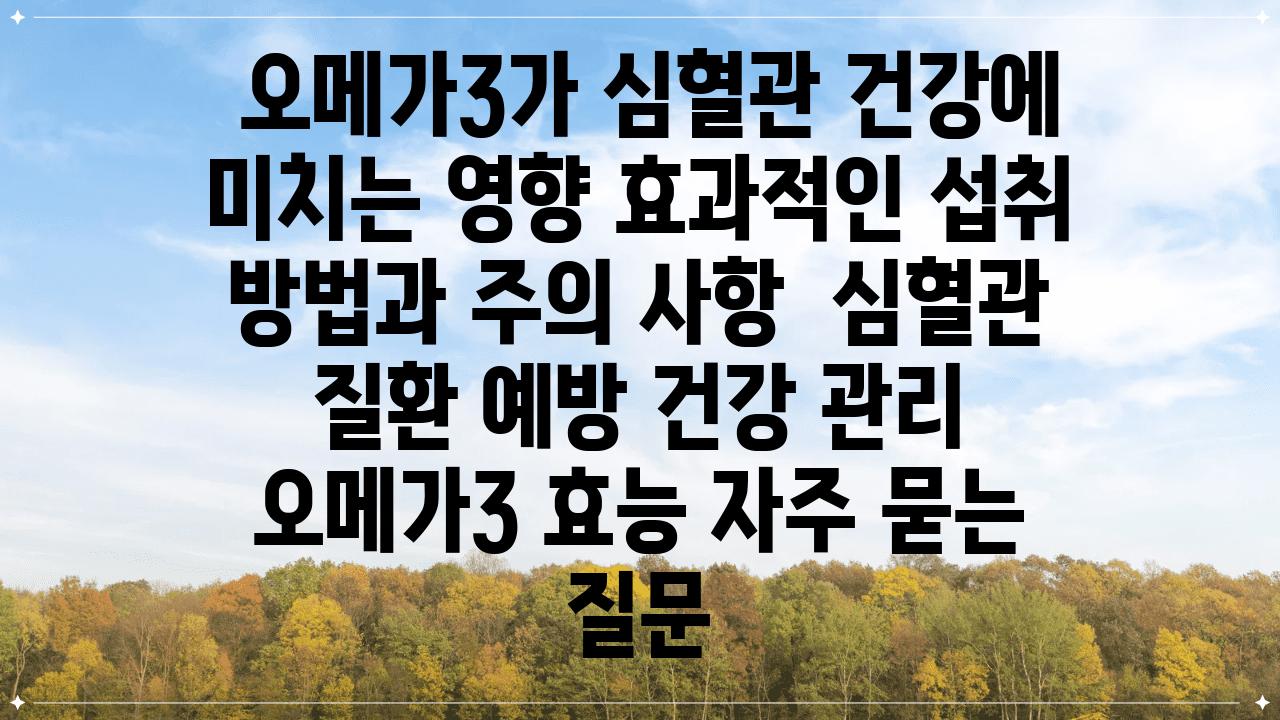  오메가3가 심혈관 건강에 미치는 영향 효과적인 섭취 방법과 주의 사항  심혈관 질환 예방 건강 관리 오메가3 효능 자주 묻는 질문