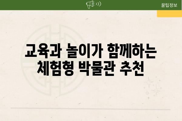 교육과 놀이가 함께하는  체험형 박물관 추천