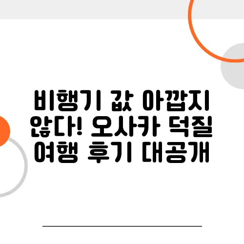비행기 값 아깝지 않다! 오사카 덕질 여행 후기 대공개