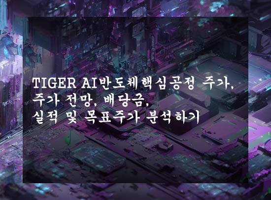  TIGER AI반도체핵심공정 주가, 주가 전망, 배당금, 실적 및 목표주가 분석하기