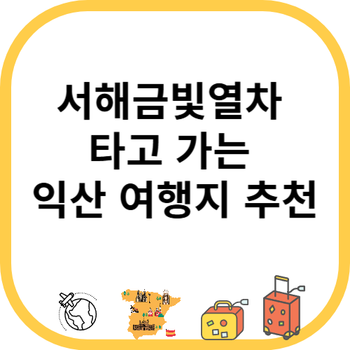 서해금빛열차 타고 가는 익산 여행지 추천