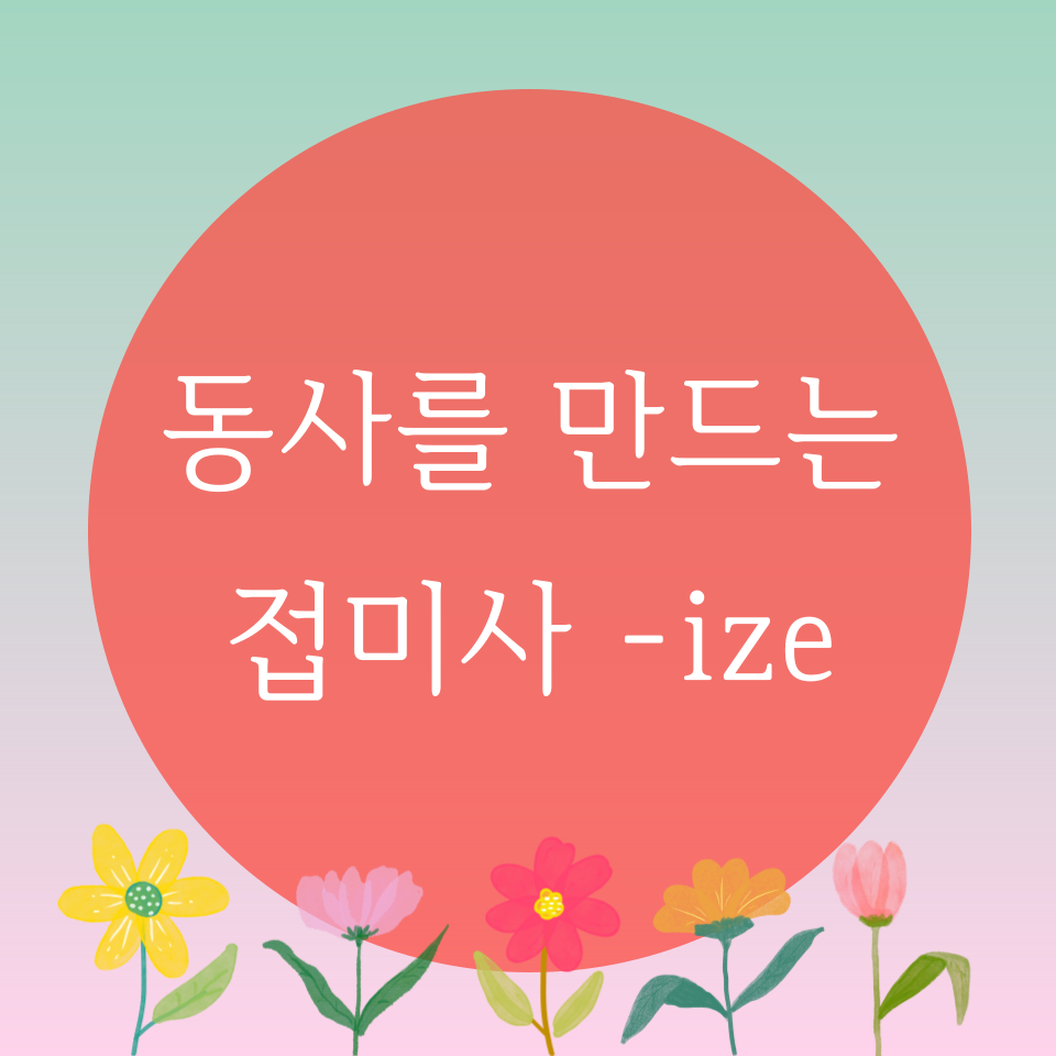  [블로그] 영어접미사 [ -ize ]로 강세위치를 찾아보자