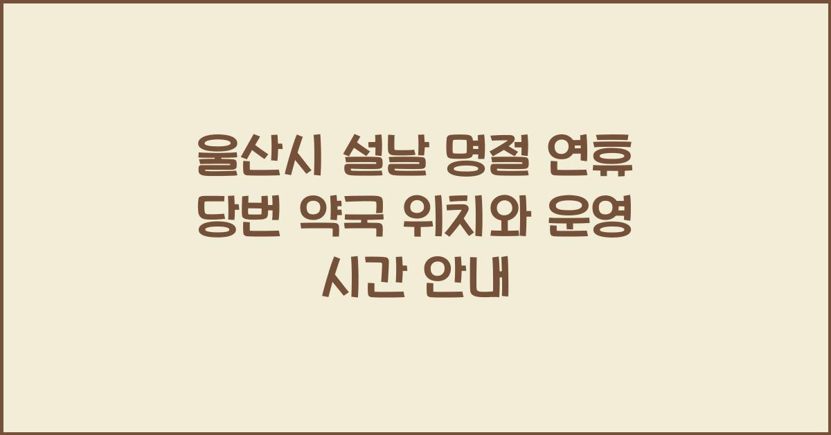 울산시 설날 명절 연휴 당번 약국 위치와 운영 시간