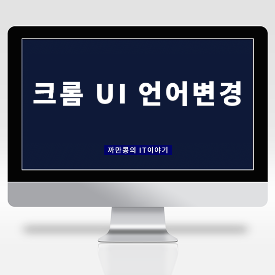  [IT·Useful Info.] 크롬(Chrome) UI 언어설정 및 변경방법 초 간단한 TIP