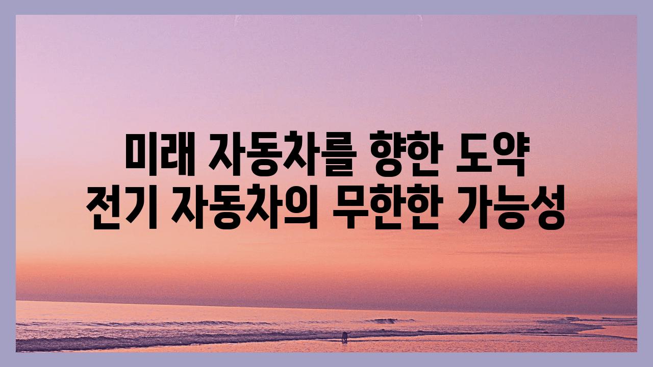 미래 자동차를 향한 도약 전기 자동차의 무한한 가능성