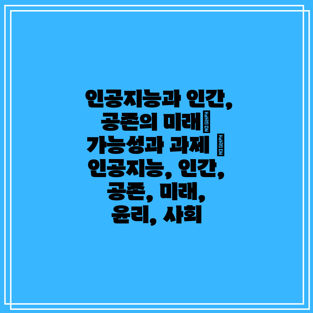  인공지능과 인간, 공존의 미래 가능성과 과제  인공지