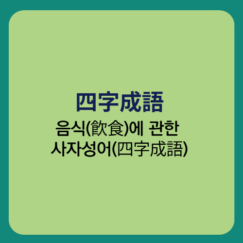  음식(飮食)에 관한 사자성어(四字成語)/산해진미 호의호식 진수성찬 식불감미 병종구입