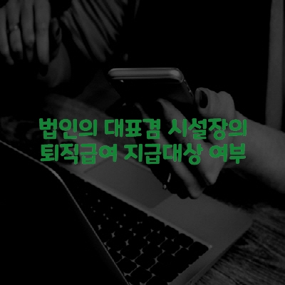  법인의 대표겸 시설장의 퇴직급여 지급대상 여부