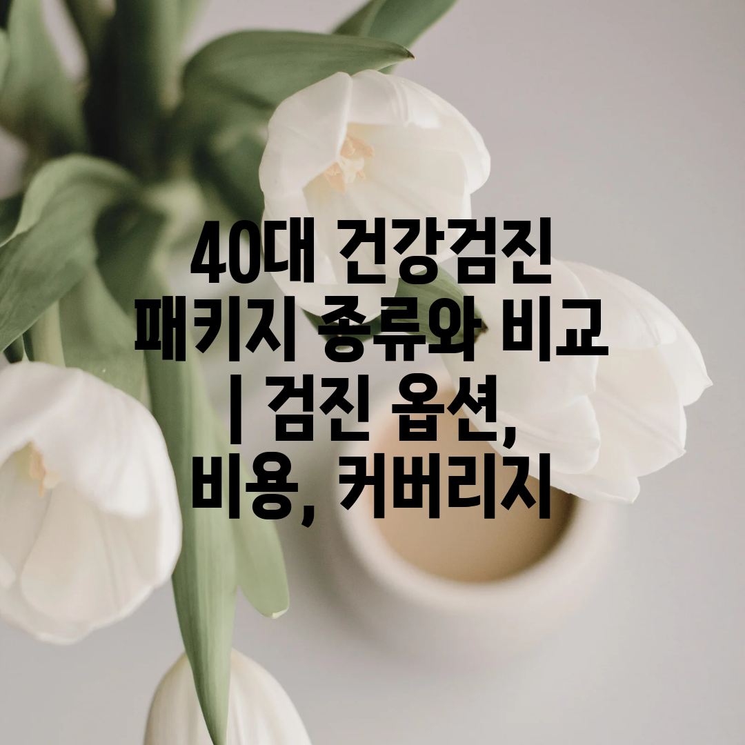 40대 건강검진 패키지 종류와 비교  검진 옵션, 비용