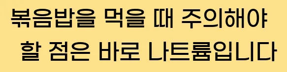  볶음밥을 먹을 때 주의해야 할 점은 바로 나트륨입니다
