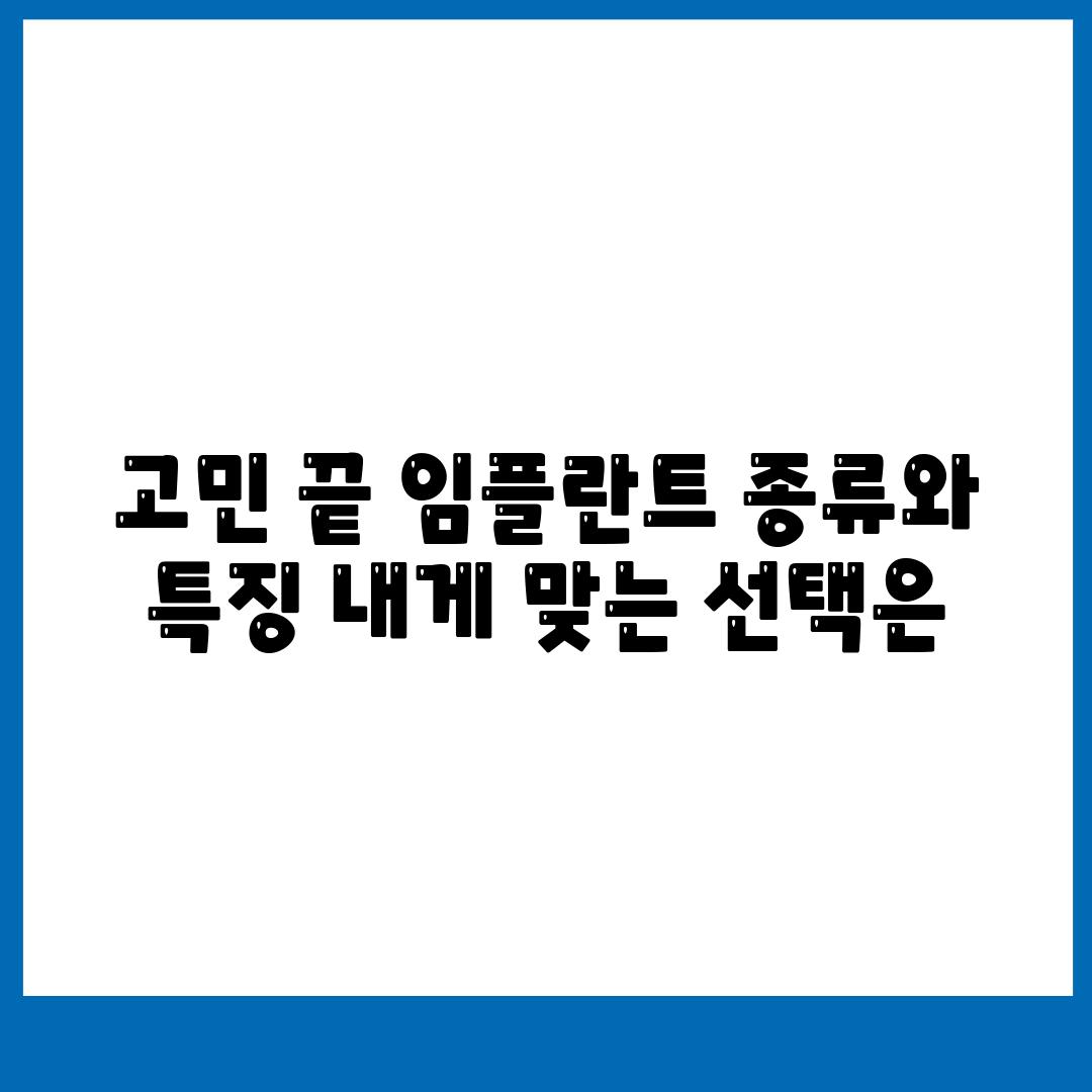 고민 끝 임플란트 종류와 특징 내게 맞는 선택은