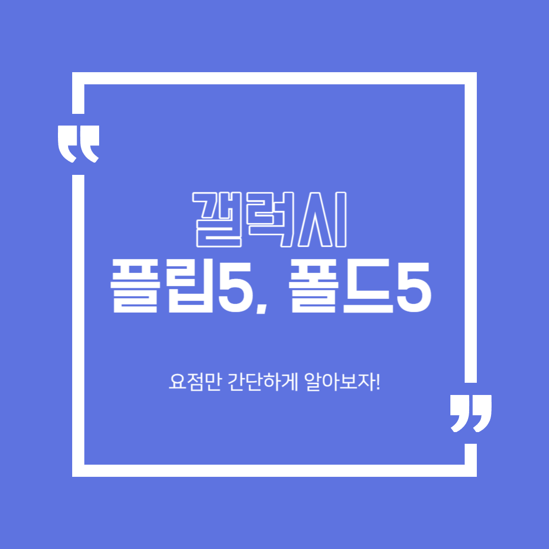  갤럭시 Z 플립 5, 갤럭시 Z 폴드 5 요점만 간단하게 알아보자!