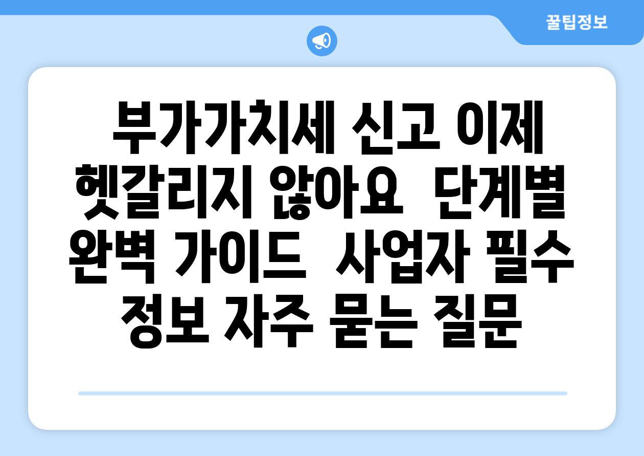  부가가치세 신고 이제 헷갈리지 않아요  단계별 완벽 가이드  사업자 필수 정보 자주 묻는 질문